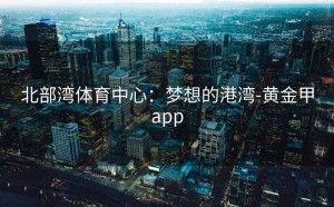 北部湾体育中心：梦想的港湾-黄金甲app