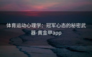 体育运动心理学：冠军心态的秘密武器-黄金甲app