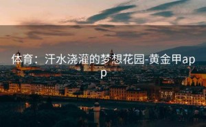体育：汗水浇灌的梦想花园-黄金甲app