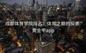 成都体育学院排名：体育之巅的探索-黄金甲app