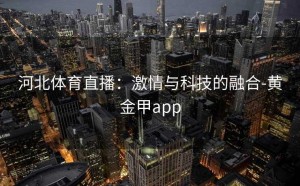 河北体育直播：激情与科技的融合-黄金甲app