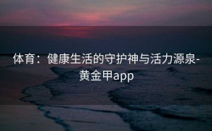 体育：健康生活的守护神与活力源泉-黄金甲app