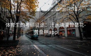 体育生的考研征途：汗水浇灌智慧花-黄金甲app