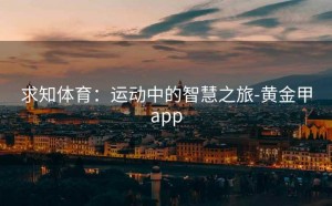 求知体育：运动中的智慧之旅-黄金甲app