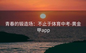 青春的锻造场：不止于体育中考-黄金甲app