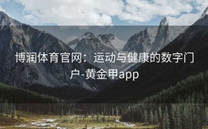 博润体育官网：运动与健康的数字门户-黄金甲app
