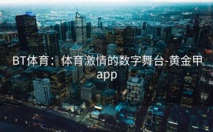 BT体育：体育激情的数字舞台-黄金甲app