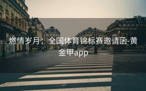 燃情岁月：全国体育锦标赛邀请函-黄金甲app