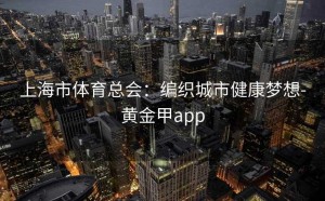 上海市体育总会：编织城市健康梦想-黄金甲app