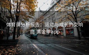 体育课分析报告：运动与成长的交响曲-黄金甲app
