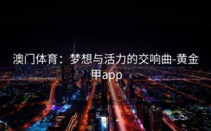 澳门体育：梦想与活力的交响曲-黄金甲app