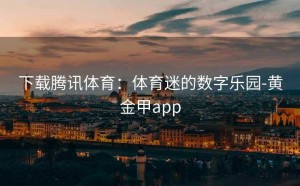 下载腾讯体育：体育迷的数字乐园-黄金甲app