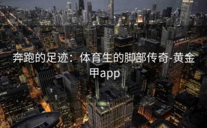 奔跑的足迹：体育生的脚部传奇-黄金甲app