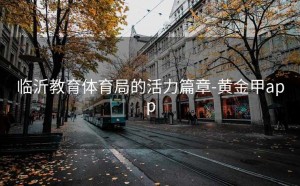 临沂教育体育局的活力篇章-黄金甲app
