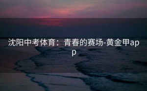 沈阳中考体育：青春的赛场-黄金甲app