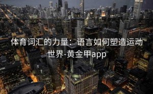 体育词汇的力量：语言如何塑造运动世界-黄金甲app