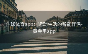 斗球体育app：运动生活的智能伴侣-黄金甲app