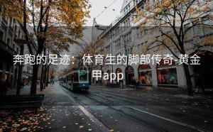 奔跑的足迹：体育生的脚部传奇-黄金甲app