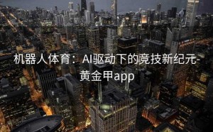 机器人体育：AI驱动下的竞技新纪元-黄金甲app