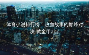 体育小说排行榜：热血故事的巅峰对决-黄金甲app