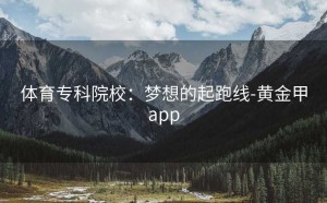 体育专科院校：梦想的起跑线-黄金甲app