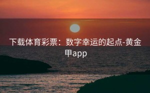 下载体育彩票：数字幸运的起点-黄金甲app