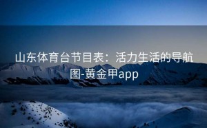 山东体育台节目表：活力生活的导航图-黄金甲app