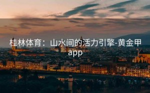 桂林体育：山水间的活力引擎-黄金甲app