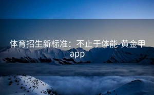 体育招生新标准：不止于体能-黄金甲app