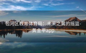 包河区教育体育局：未来之翼的摇篮-黄金甲app
