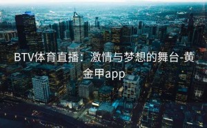 BTV体育直播：激情与梦想的舞台-黄金甲app