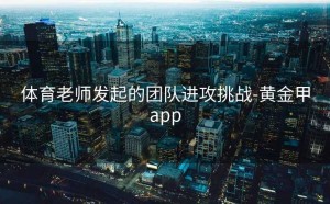 体育老师发起的团队进攻挑战-黄金甲app