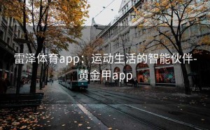 雷泽体育app：运动生活的智能伙伴-黄金甲app