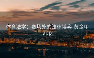 体育法学：赛场外的法律博弈-黄金甲app