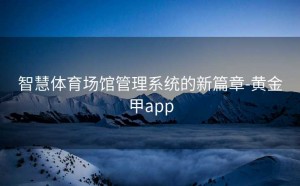 智慧体育场馆管理系统的新篇章-黄金甲app
