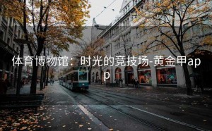 体育博物馆：时光的竞技场-黄金甲app