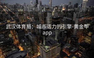 武汉体育局：城市活力的引擎-黄金甲app