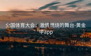 全国体育大会：激情燃烧的舞台-黄金甲app