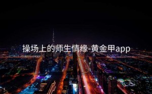 操场上的师生情缘-黄金甲app