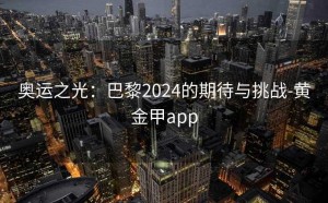 奥运之光：巴黎2024的期待与挑战-黄金甲app