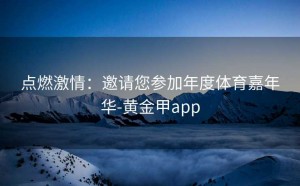 点燃激情：邀请您参加年度体育嘉年华-黄金甲app