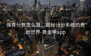 体育分数怎么算：揭秘计分系统的奇妙世界-黄金甲app