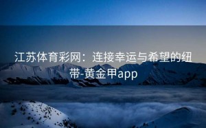 江苏体育彩网：连接幸运与希望的纽带-黄金甲app