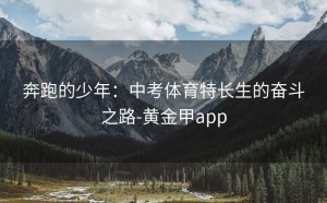 奔跑的少年：中考体育特长生的奋斗之路-黄金甲app