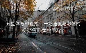 五星体育F1直播：一场速度与激情的视觉盛宴-黄金甲app