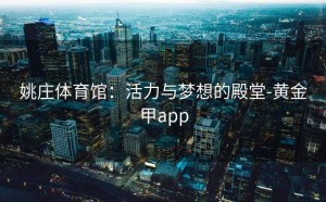 姚庄体育馆：活力与梦想的殿堂-黄金甲app