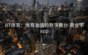 BT体育：体育激情的数字舞台-黄金甲app