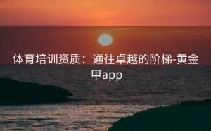 体育培训资质：通往卓越的阶梯-黄金甲app