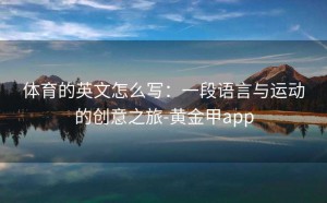 体育的英文怎么写：一段语言与运动的创意之旅-黄金甲app