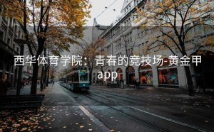 西华体育学院：青春的竞技场-黄金甲app